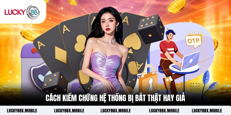Cách kiểm chứng hệ thống bị bắt thật hay giả