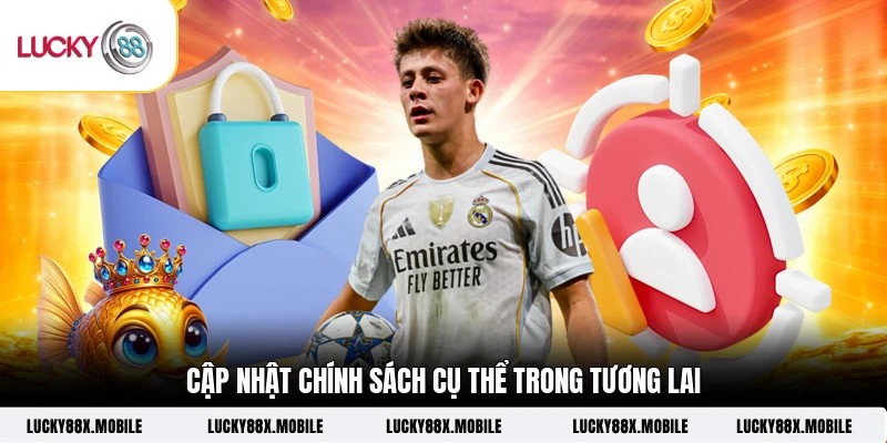 Cập nhật chính sách cụ thể trong tương lai