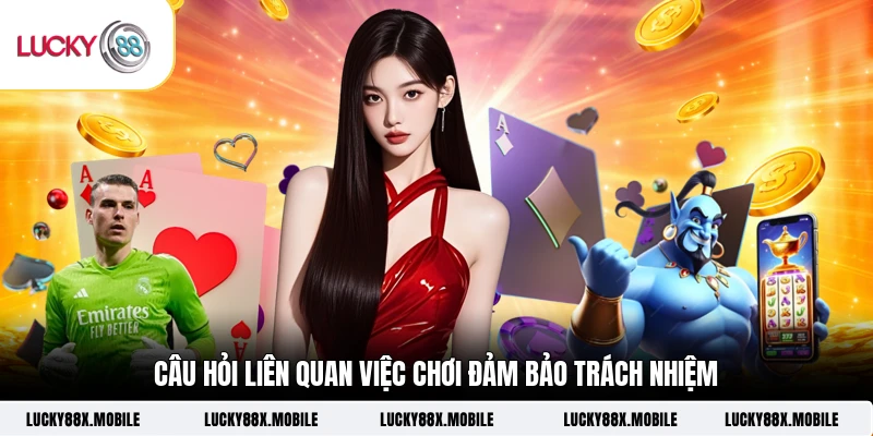 Câu hỏi liên quan việc chơi đảm bảo trách nhiệm