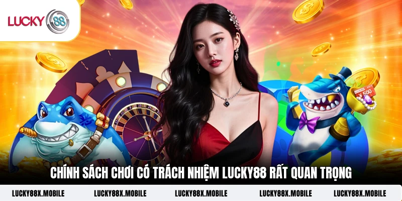 Chính sách chơi có trách nhiệm LUCKY88 rất quan trọng