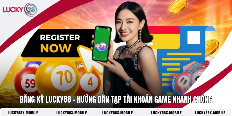 ​Đăng Ký LUCKY88 - Hướng Dẫn Tạp Tài Khoản Game Nhanh Chóng