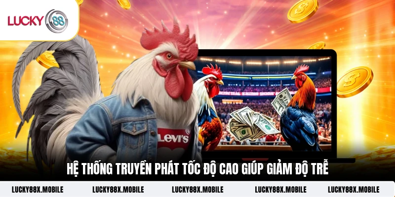 Hệ thống truyền phát tốc độ cao giúp giảm độ trễ