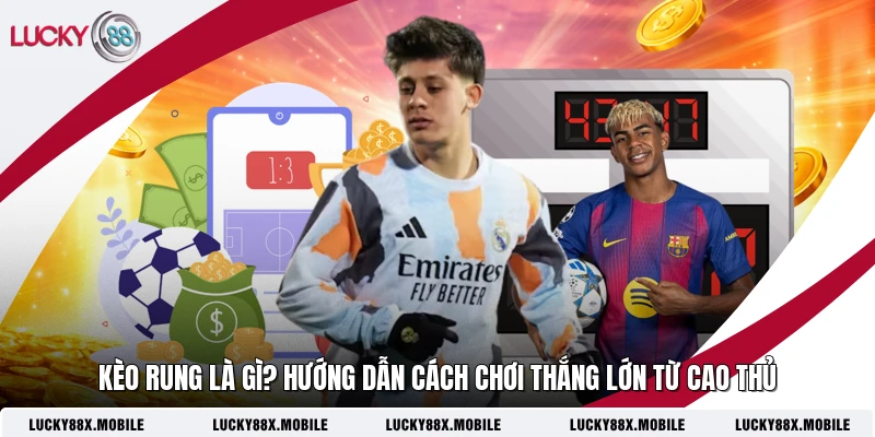 Kèo Rung Là Gì? Hướng Dẫn Cách Chơi Thắng Lớn Từ Cao Thủ