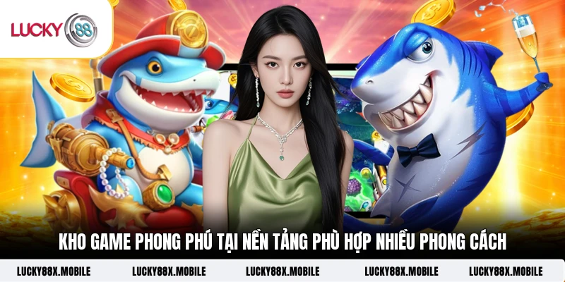 Kho game phong phú tại nền tảng phù hợp nhiều phong cách