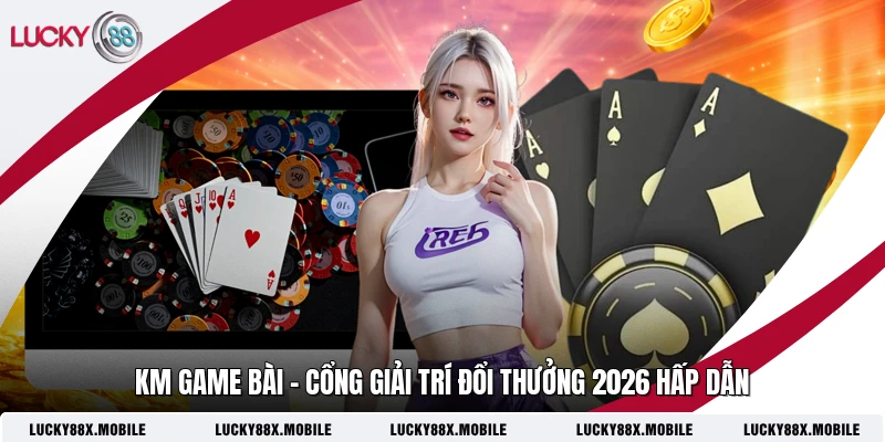 KM Game Bài - Cổng Giải Trí Đổi Thưởng 2026 Hấp Dẫn