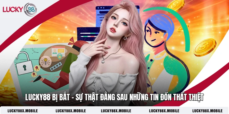 LUCKY88 Bị Bắt - Sự Thật Đằng Sau Những Tin Đồn Thất Thiệt