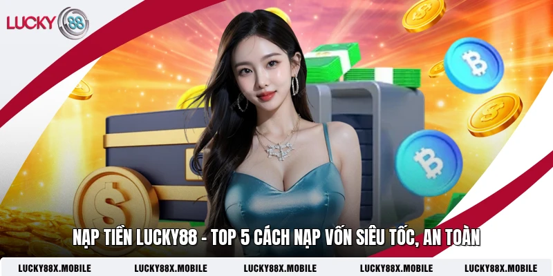 Nạp Tiền Lucky88 - Top 5 Cách Nạp Vốn Siêu Tốc, An Toàn