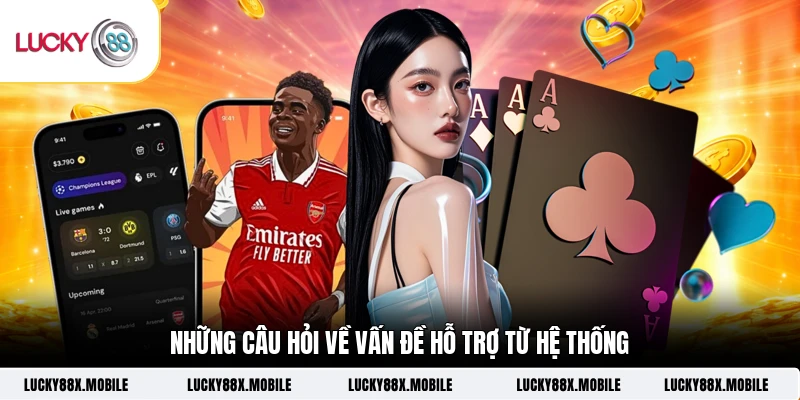 Những câu hỏi về vấn đề hỗ trợ từ hệ thống
