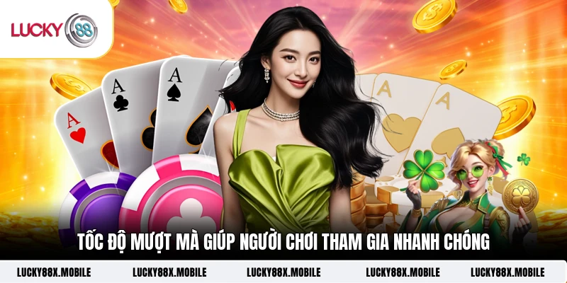 Tốc độ mượt mà giúp người chơi tham gia nhanh chóng