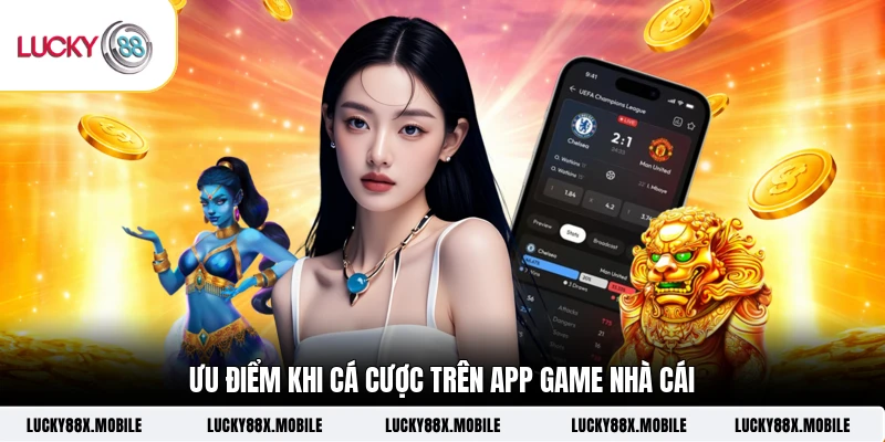 Ưu điểm khi cá cược trên app game nhà cái
