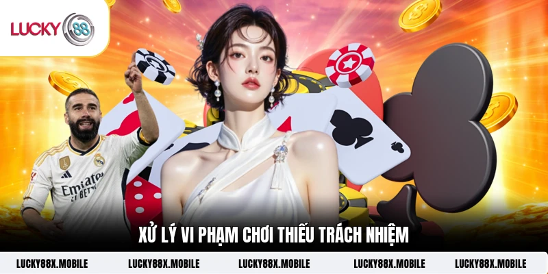 Xử lý vi phạm chơi thiếu trách nhiệm