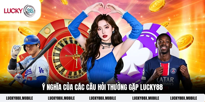 Ý nghĩa của các câu hỏi thường gặp LUCKY88